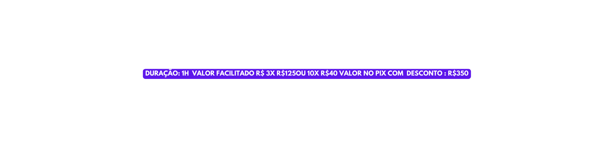 DURAÇÃO 1H VALOR FACILITADO R 3X R 125OU 10X R 40 VALOR NO PIX COM DESCONTO R 350